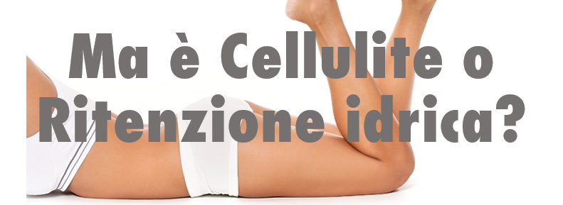 Ma è cellulite o Ritenzione Idrica?